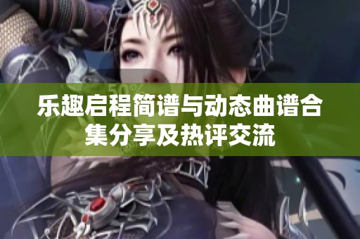 乐趣启程简谱与动态曲谱合集分享及热评交流