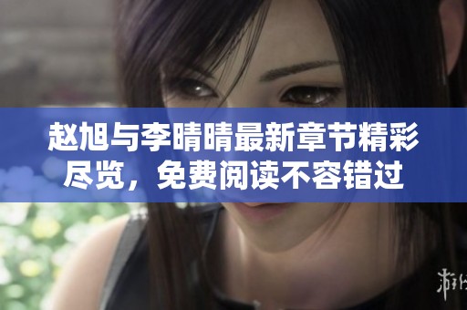 赵旭与李晴晴最新章节精彩尽览，免费阅读不容错过