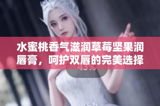 水蜜桃香气滋润草莓坚果润唇膏，呵护双唇的完美选择