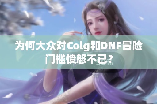 为何大众对Colg和DNF冒险门槛愤怒不已？