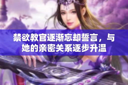 禁欲教官逐渐忘却誓言，与她的亲密关系逐步升温