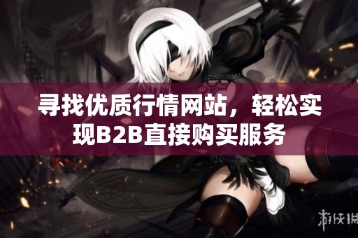 寻找优质行情网站，轻松实现B2B直接购买服务