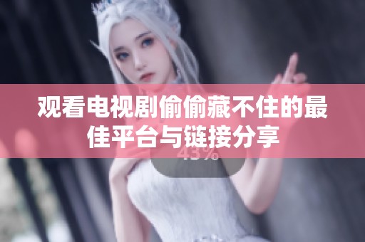 观看电视剧偷偷藏不住的最佳平台与链接分享
