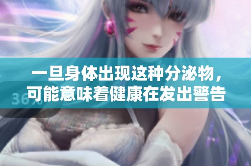 一旦身体出现这种分泌物，可能意味着健康在发出警告