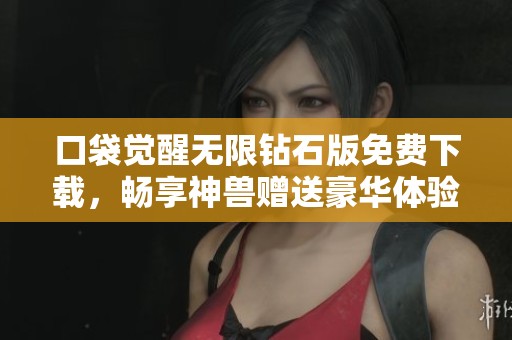 口袋觉醒无限钻石版免费下载，畅享神兽赠送豪华体验