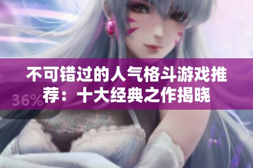 不可错过的人气格斗游戏推荐：十大经典之作揭晓