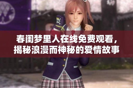 春闺梦里人在线免费观看，揭秘浪漫而神秘的爱情故事