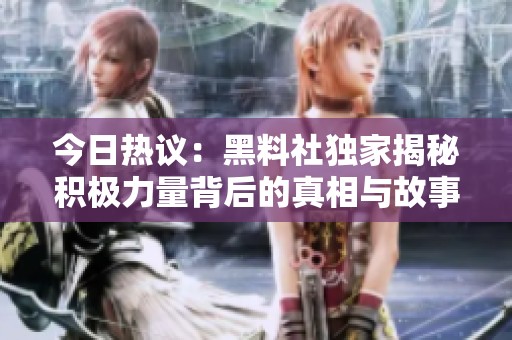 今日热议：黑料社独家揭秘积极力量背后的真相与故事