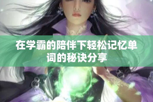 在学霸的陪伴下轻松记忆单词的秘诀分享