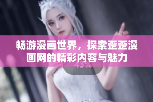畅游漫画世界，探索歪歪漫画网的精彩内容与魅力