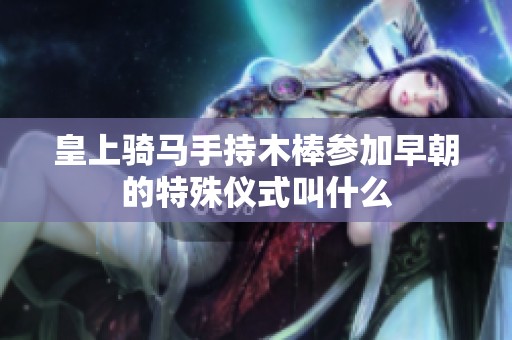 皇上骑马手持木棒参加早朝的特殊仪式叫什么