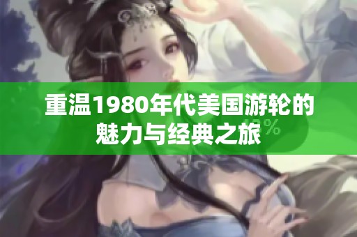 重温1980年代美国游轮的魅力与经典之旅