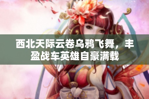 西北天际云卷乌鸦飞舞，丰盈战车英雄自豪满载