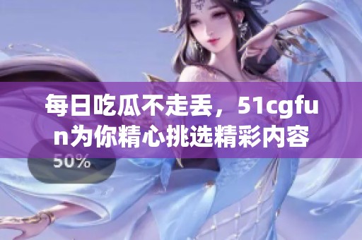 每日吃瓜不走丢，51cgfun为你精心挑选精彩内容