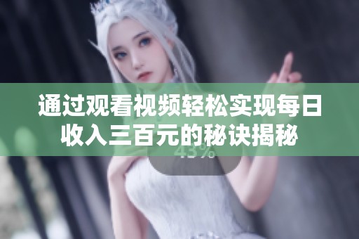 通过观看视频轻松实现每日收入三百元的秘诀揭秘