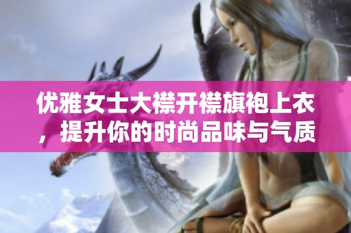 优雅女士大襟开襟旗袍上衣，提升你的时尚品味与气质