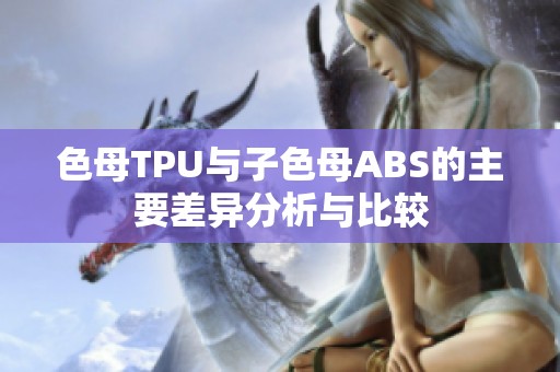 色母TPU与子色母ABS的主要差异分析与比较
