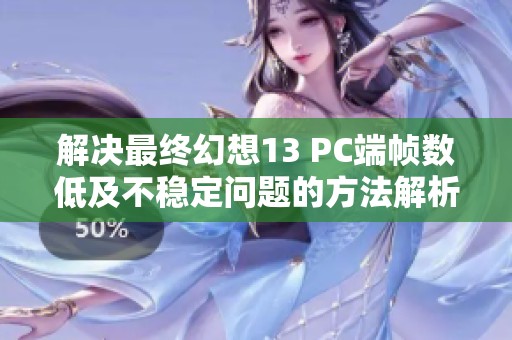 解决最终幻想13 PC端帧数低及不稳定问题的方法解析