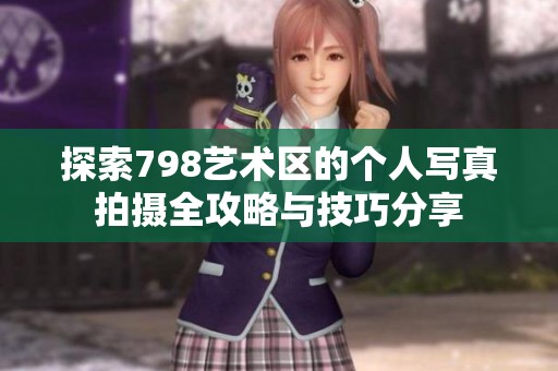 探索798艺术区的个人写真拍摄全攻略与技巧分享