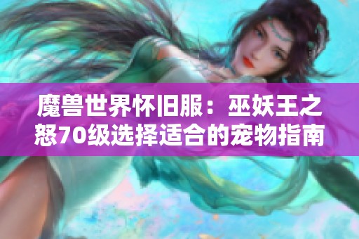 魔兽世界怀旧服：巫妖王之怒70级选择适合的宠物指南