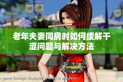 老年夫妻同房时如何缓解干涩问题与解决方法