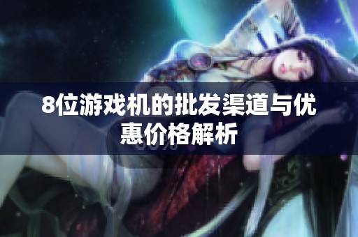 8位游戏机的批发渠道与优惠价格解析