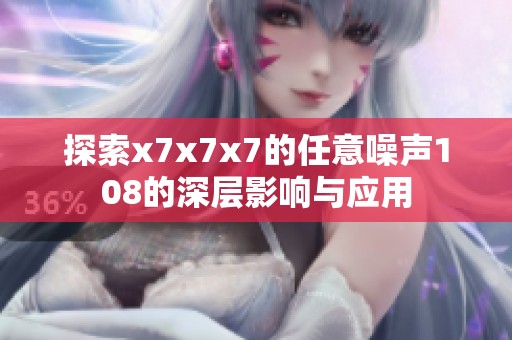 探索x7x7x7的任意噪声108的深层影响与应用