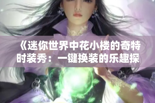 《迷你世界中花小楼的奇特时装秀：一键换装的乐趣探秘》