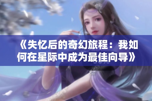《失忆后的奇幻旅程：我如何在星际中成为最佳向导》