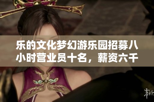 乐的文化梦幻游乐园招募八小时营业员十名，薪资六千元