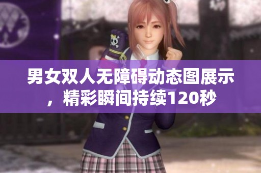 男女双人无障碍动态图展示，精彩瞬间持续120秒