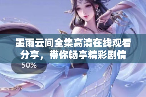 墨雨云间全集高清在线观看分享，带你畅享精彩剧情