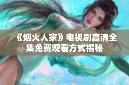 《烟火人家》电视剧高清全集免费观看方式揭秘