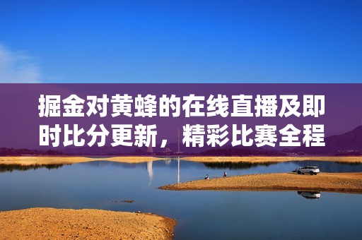 掘金对黄蜂的在线直播及即时比分更新，精彩比赛全程观看