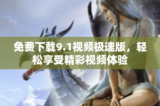 免费下载9.1视频极速版，轻松享受精彩视频体验