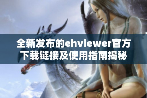 全新发布的ehviewer官方下载链接及使用指南揭秘