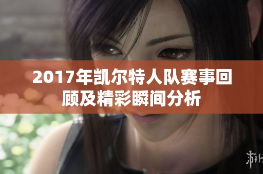 2017年凯尔特人队赛事回顾及精彩瞬间分析