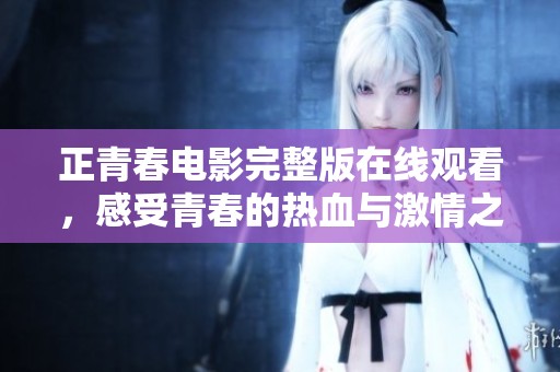 正青春电影完整版在线观看，感受青春的热血与激情之旅