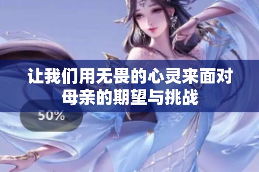 让我们用无畏的心灵来面对母亲的期望与挑战
