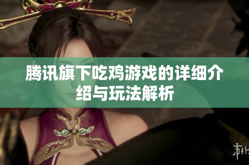 腾讯旗下吃鸡游戏的详细介绍与玩法解析