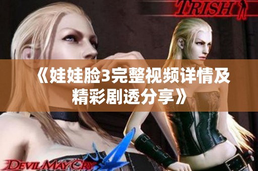《娃娃脸3完整视频详情及精彩剧透分享》