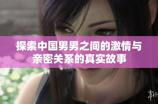 探索中国男男之间的激情与亲密关系的真实故事