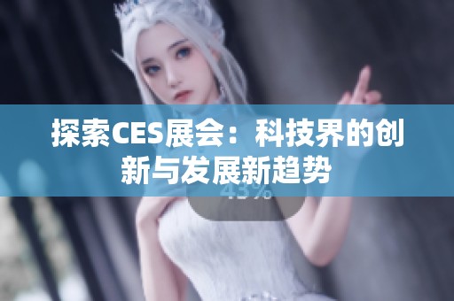 探索CES展会：科技界的创新与发展新趋势