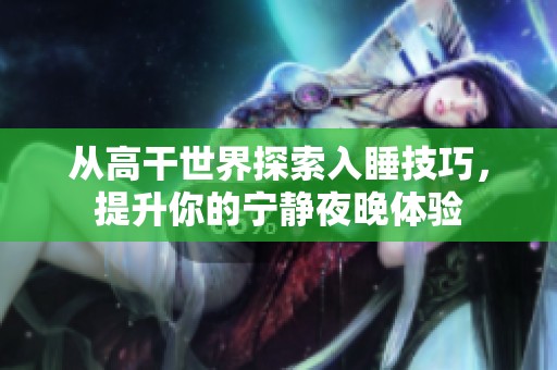 从高干世界探索入睡技巧，提升你的宁静夜晚体验