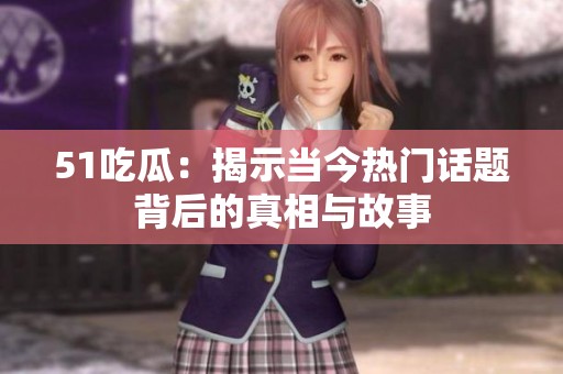 51吃瓜：揭示当今热门话题背后的真相与故事