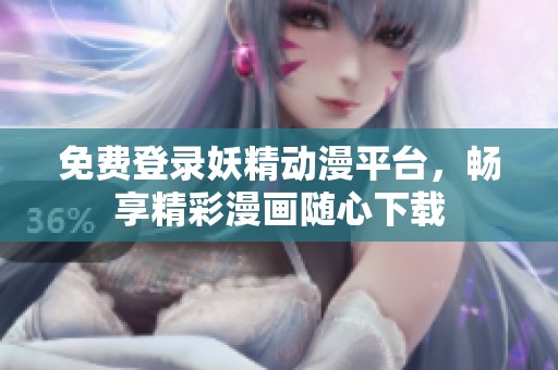 免费登录妖精动漫平台，畅享精彩漫画随心下载