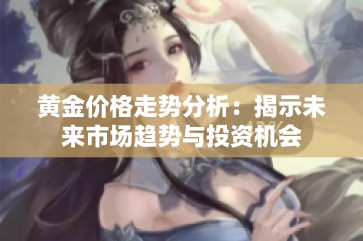 黄金价格走势分析：揭示未来市场趋势与投资机会