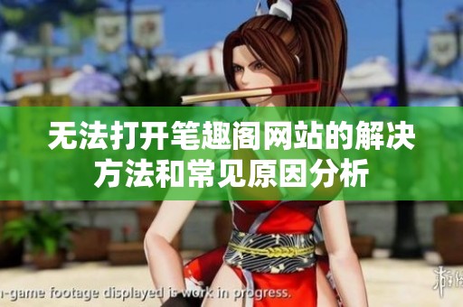 无法打开笔趣阁网站的解决方法和常见原因分析