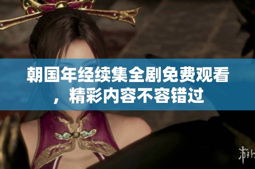 朝国年经续集全剧免费观看，精彩内容不容错过