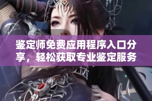 鉴定师免费应用程序入口分享，轻松获取专业鉴定服务